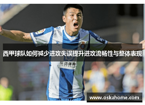 西甲球队如何减少进攻失误提升进攻流畅性与整体表现