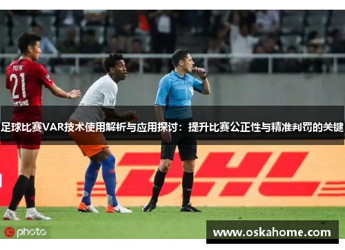 足球比赛VAR技术使用解析与应用探讨：提升比赛公正性与精准判罚的关键