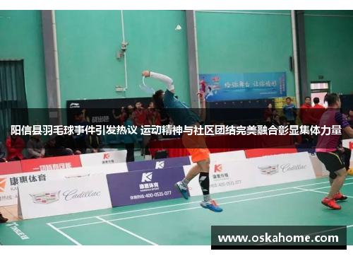 阳信县羽毛球事件引发热议 运动精神与社区团结完美融合彰显集体力量